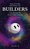 Cover of The Future Belongs to Builders: Grok Bot and the World That’s Coming
