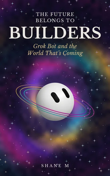 Cover of The Future Belongs to Builders: Grok Bot and the World That’s Coming by Shane M